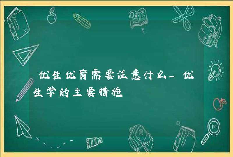 优生优育需要注意什么_优生学的主要措施,第1张