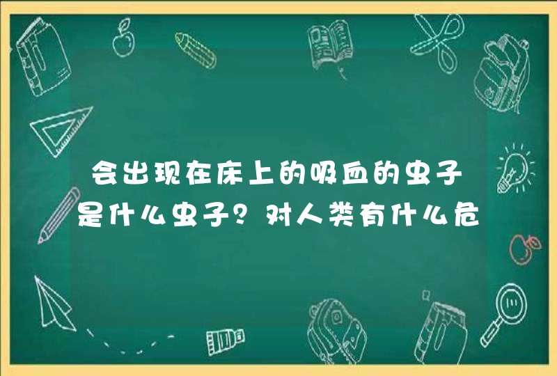 会出现在床上的吸血的虫子是什么虫子？对人类有什么危害？如何清除？,第1张