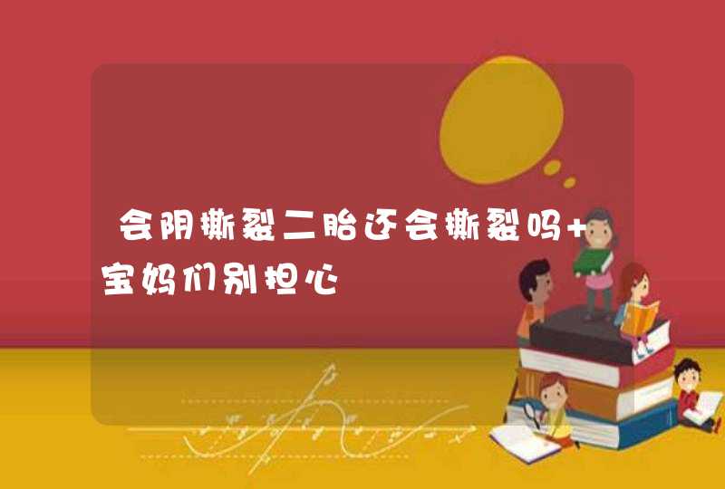 会阴撕裂二胎还会撕裂吗 宝妈们别担心,第1张