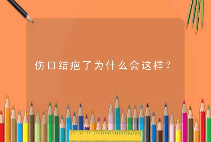 伤口结疤了为什么会这样？,第1张