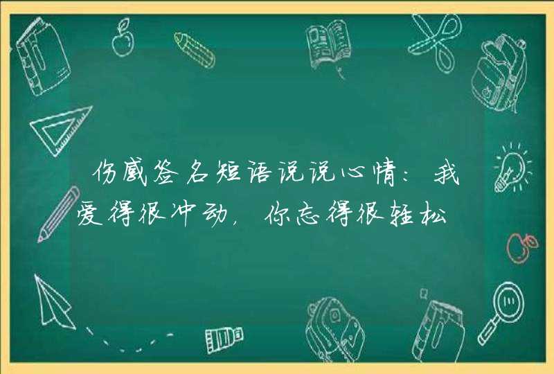 伤感签名短语说说心情：我爱得很冲动，你忘得很轻松,第1张