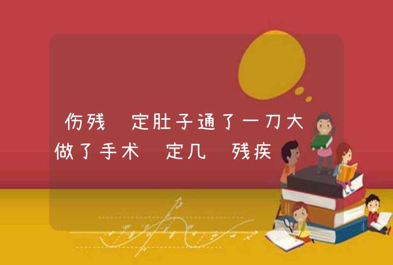 伤残鉴定肚子通了一刀大肠做了手术鉴定几级残疾,第1张