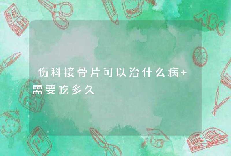 伤科接骨片可以治什么病 需要吃多久,第1张