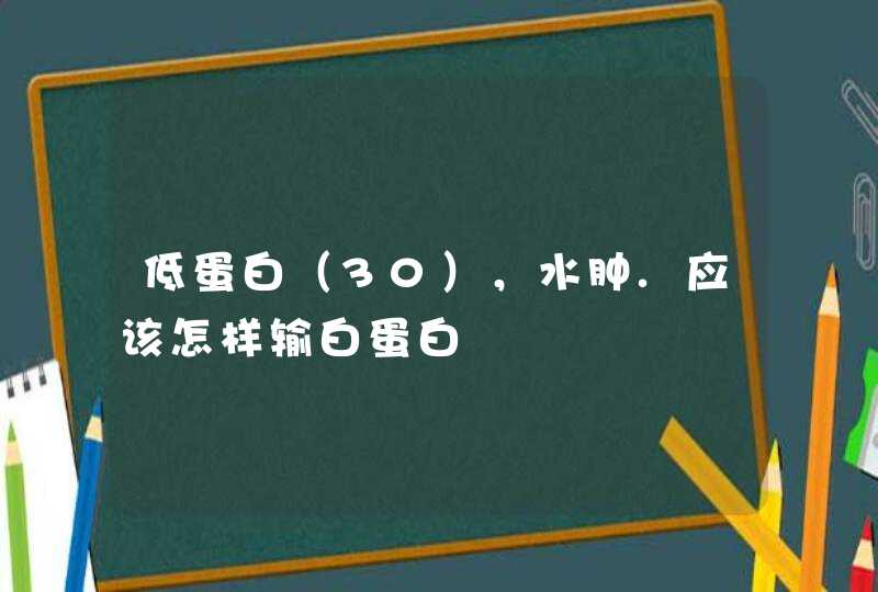 低蛋白（30），水肿.应该怎样输白蛋白,第1张