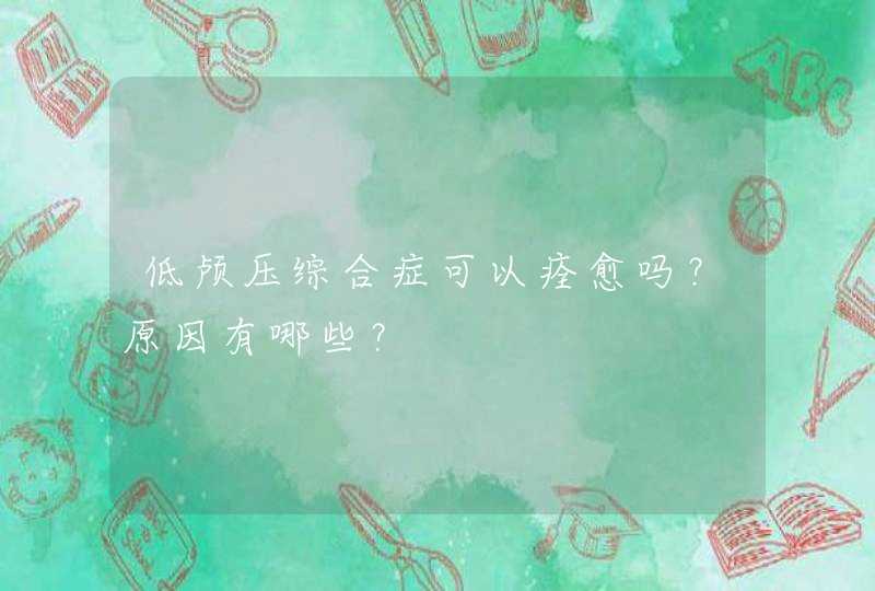 低颅压综合症可以痊愈吗？原因有哪些？,第1张