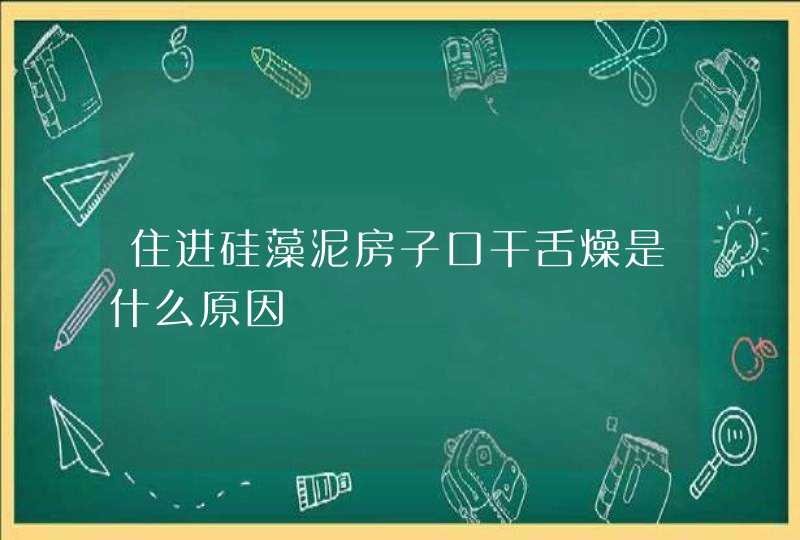 住进硅藻泥房子口干舌燥是什么原因,第1张