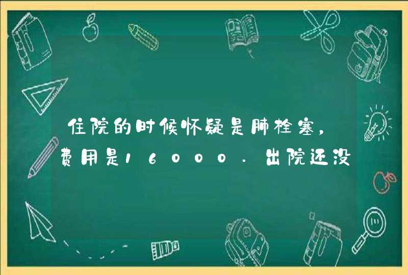 住院的时候怀疑是肺栓塞，费用是16000.出院还没有确诊，新农合能报销吗？,第1张