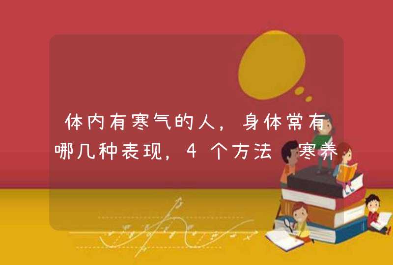 体内有寒气的人，身体常有哪几种表现，4个方法驱寒养阳,第1张