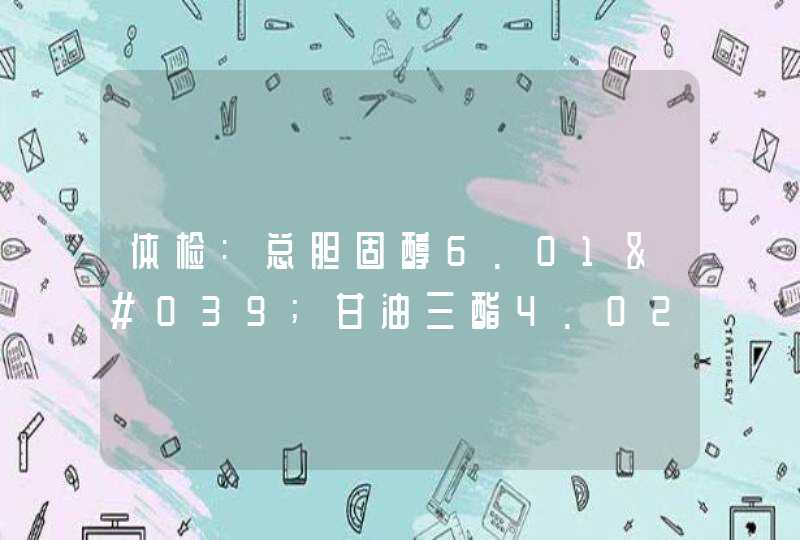 体检:总胆固醇6.01'甘油三酯4.02'高密度胆固醇1.29'低密度胆固醇3.94.,第1张