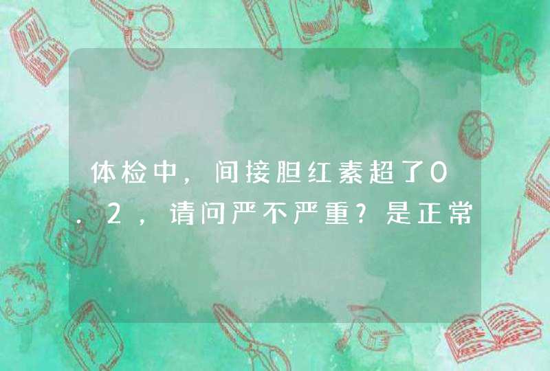 体检中，间接胆红素超了0.2，请问严不严重？是正常的吗？可能是什么原因造成的呢？ 谢谢！ 问体检,第1张