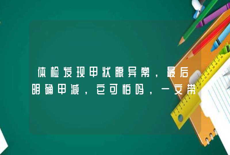 体检发现甲状腺异常，最后明确甲减，它可怕吗，一文带你认识它,第1张