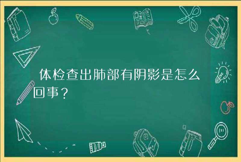 体检查出肺部有阴影是怎么回事？,第1张