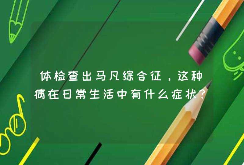 体检查出马凡综合征，这种病在日常生活中有什么症状？,第1张