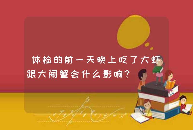 体检的前一天晚上吃了大虾跟大闸蟹会什么影响?,第1张