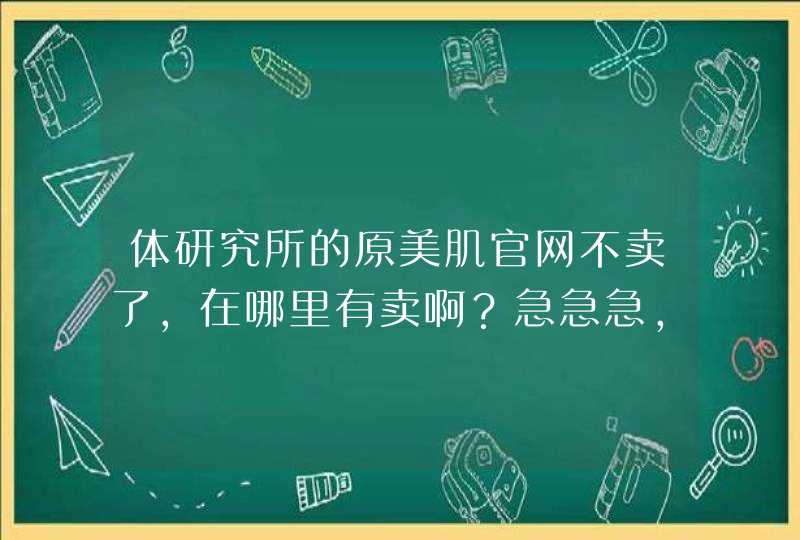 体研究所的原美肌官网不卖了，在哪里有卖啊？急急急，万分感谢,第1张