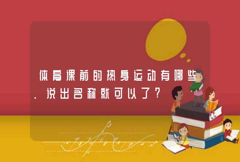 体育课前的热身运动有哪些.说出名称就可以了?,第1张