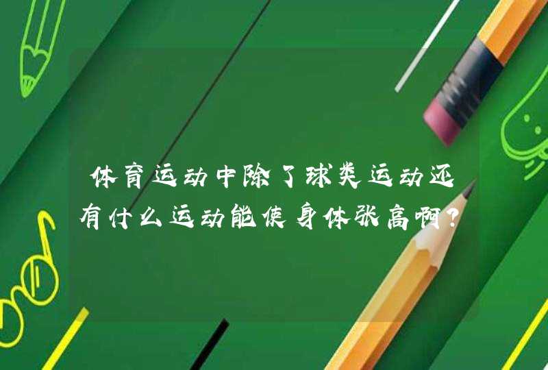 体育运动中除了球类运动还有什么运动能使身体张高啊？,第1张