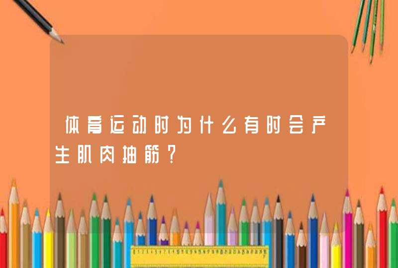 体育运动时为什么有时会产生肌肉抽筋？,第1张