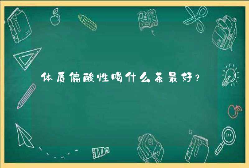 体质偏酸性喝什么茶最好？,第1张