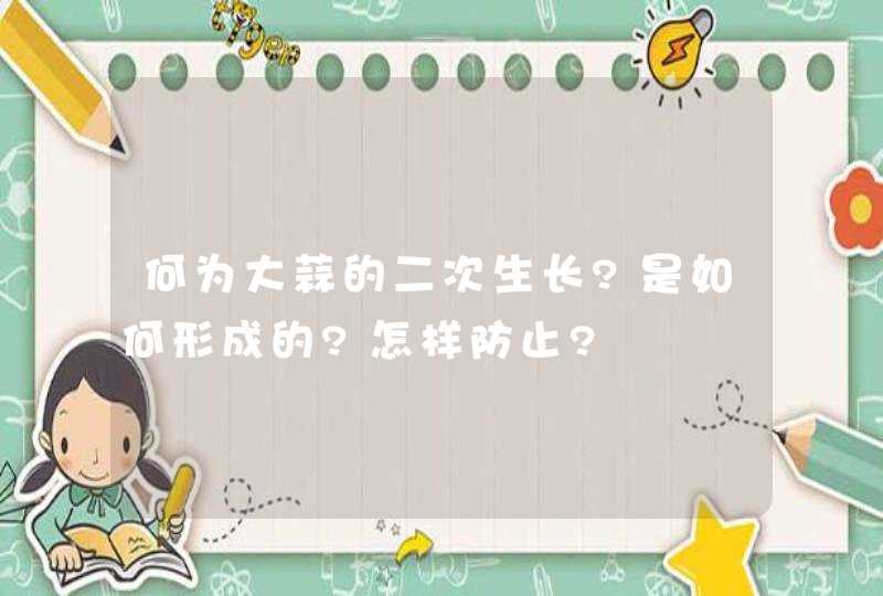 何为大蒜的二次生长?是如何形成的?怎样防止?,第1张