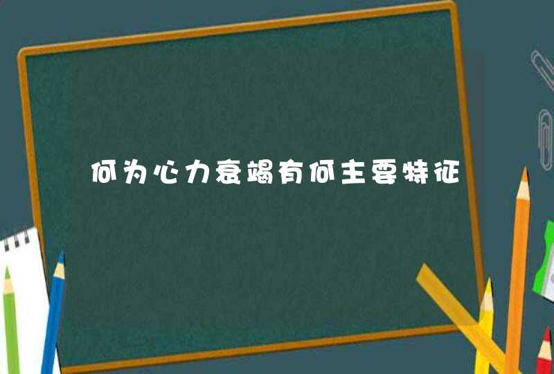 何为心力衰竭有何主要特征,第1张