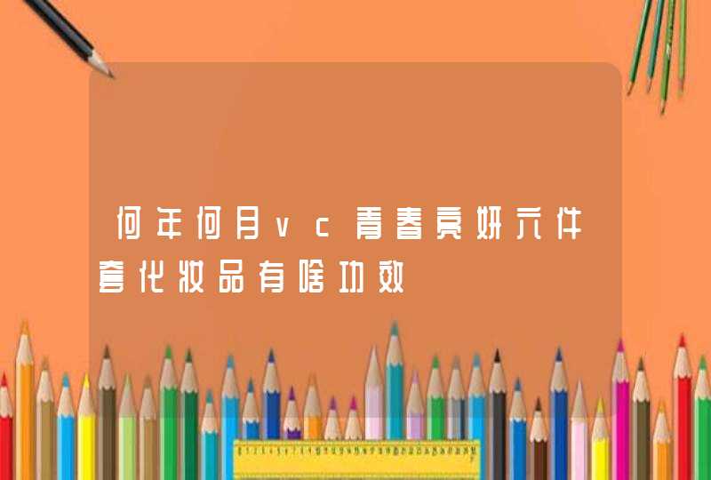 何年何月vc青春亮妍六件套化妆品有啥功效,第1张