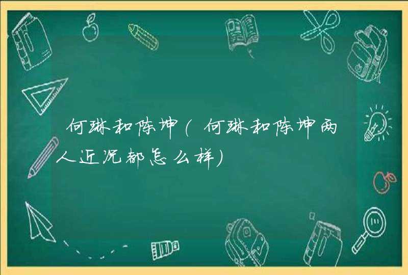 何琳和陈坤（何琳和陈坤两人近况都怎么样）,第1张