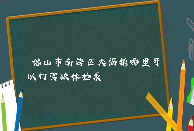 佛山市南海区大沥镇哪里可以打驾校体检表,第1张