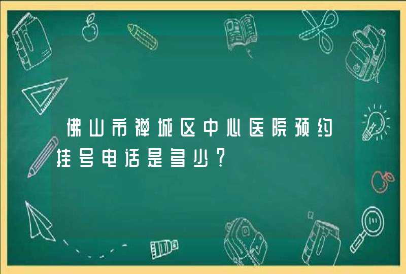 佛山市禅城区中心医院预约挂号电话是多少？,第1张