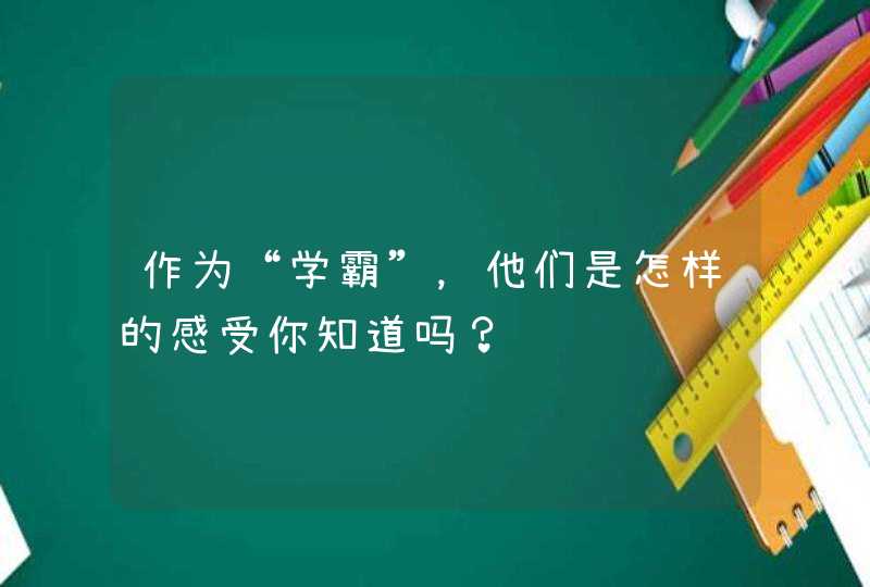 作为“学霸”，他们是怎样的感受你知道吗？,第1张