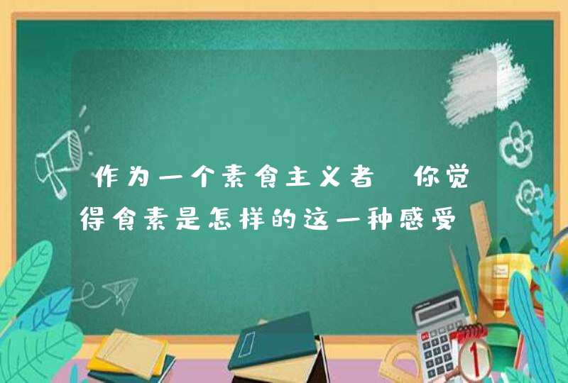 作为一个素食主义者，你觉得食素是怎样的这一种感受？,第1张