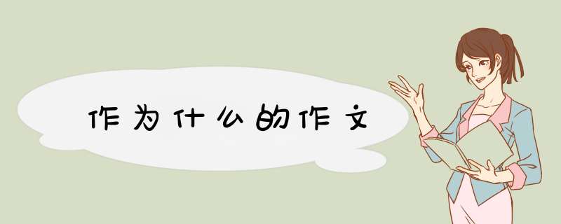 作为什么的作文,第1张