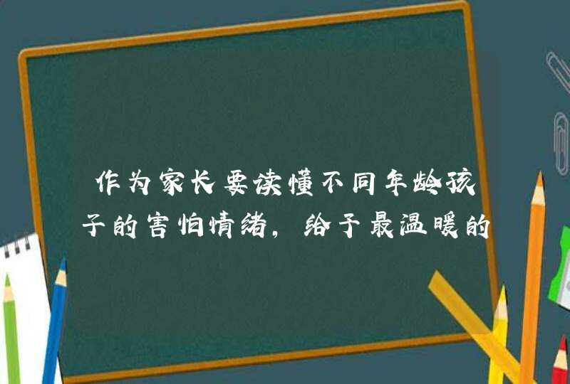 作为家长要读懂不同年龄孩子的害怕情绪，给予最温暖的心理安慰！,第1张