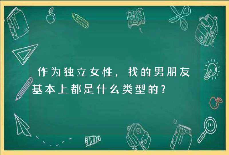 作为独立女性，找的男朋友基本上都是什么类型的？,第1张