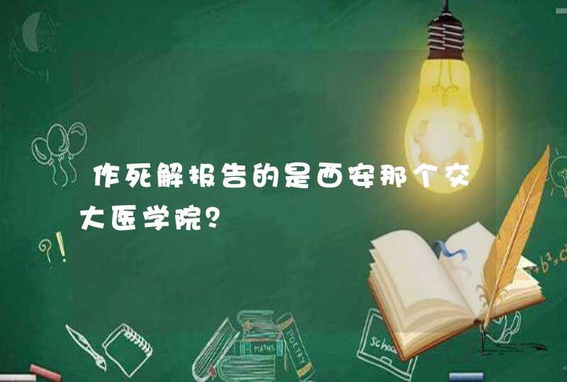 作死解报告的是西安那个交大医学院？,第1张