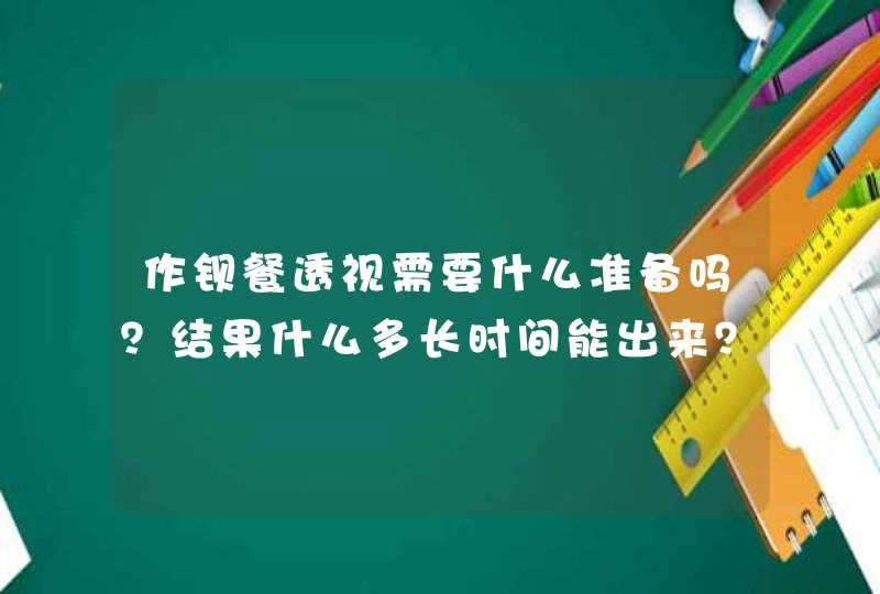 作钡餐透视需要什么准备吗？结果什么多长时间能出来？,第1张