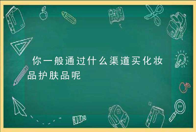 你一般通过什么渠道买化妆品护肤品呢,第1张