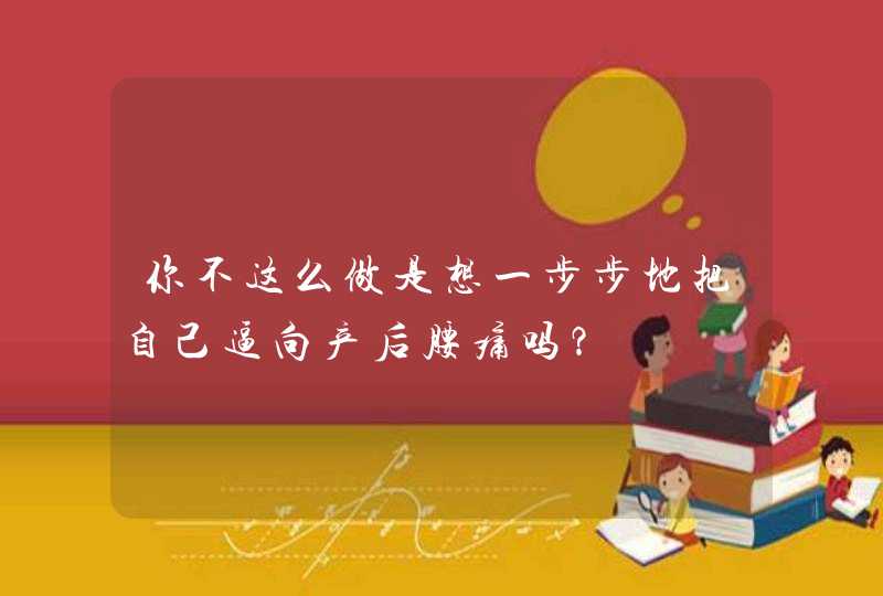 你不这么做是想一步步地把自己逼向产后腰痛吗？,第1张