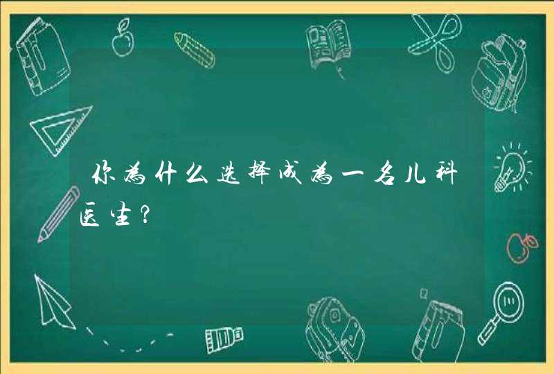 你为什么选择成为一名儿科医生？,第1张