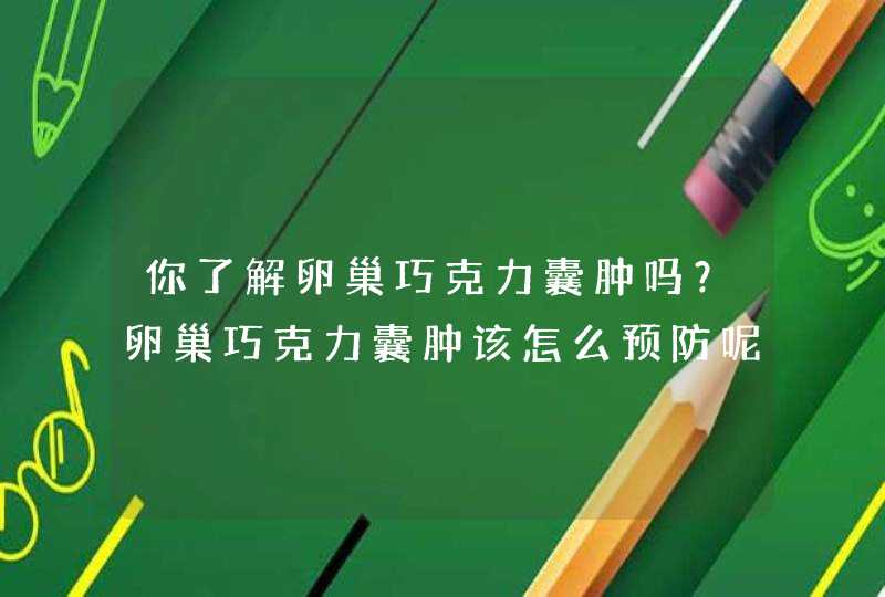 你了解卵巢巧克力囊肿吗？卵巢巧克力囊肿该怎么预防呢？,第1张