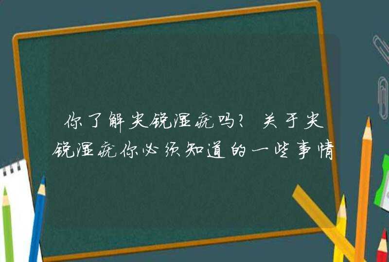 你了解尖锐湿疣吗？关于尖锐湿疣你必须知道的一些事情！,第1张