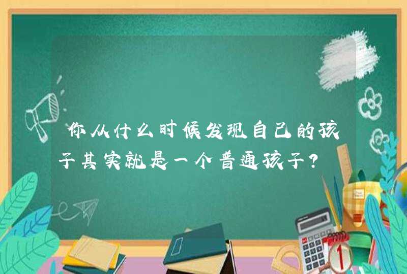 你从什么时候发现自己的孩子其实就是一个普通孩子？,第1张