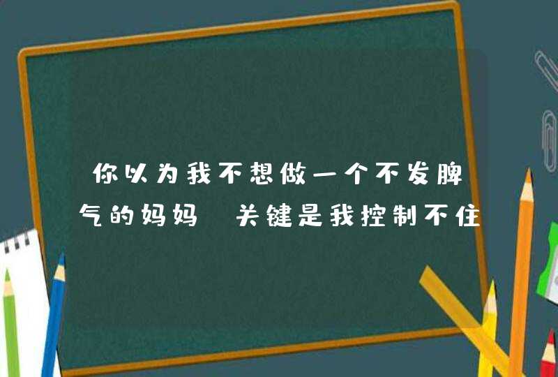 你以为我不想做一个不发脾气的妈妈？关键是我控制不住啊,第1张