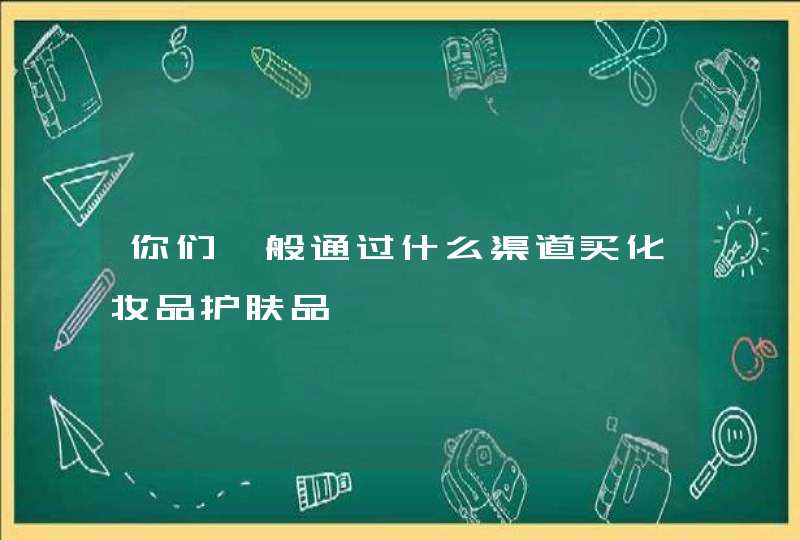 你们一般通过什么渠道买化妆品护肤品,第1张