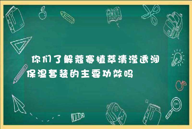 你们了解蔻赛植萃清滢透润保湿套装的主要功效吗,第1张