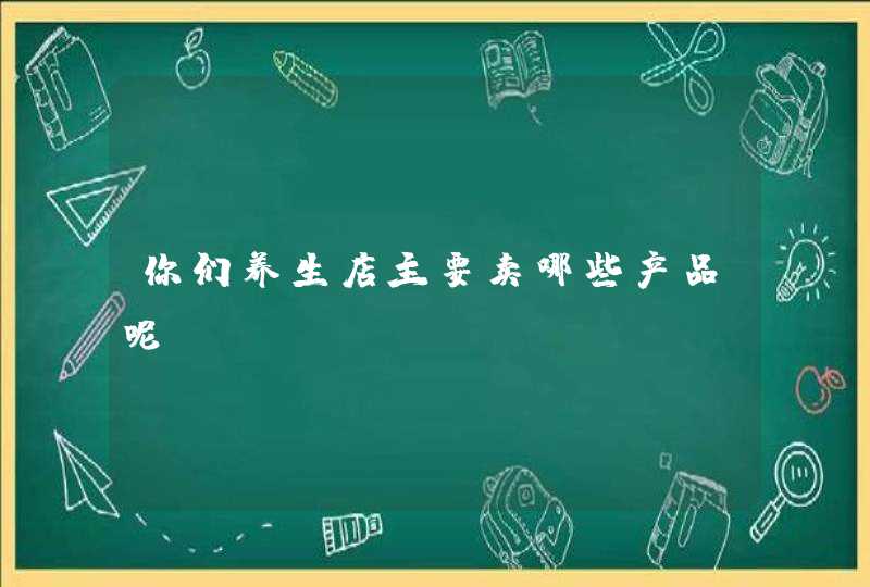 你们养生店主要卖哪些产品呢？,第1张