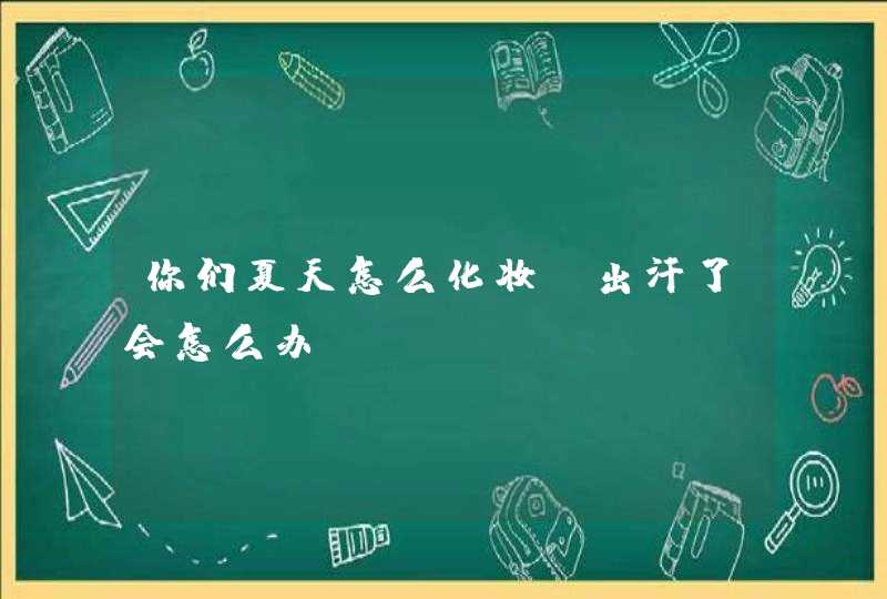 你们夏天怎么化妆,出汗了会怎么办?,第1张