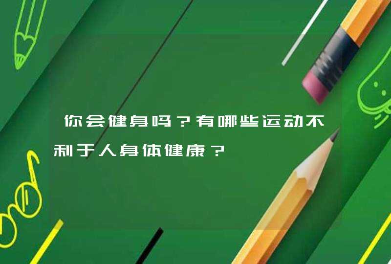 你会健身吗？有哪些运动不利于人身体健康？,第1张