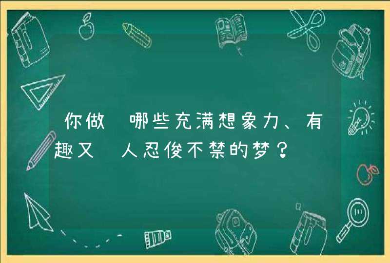 你做过哪些充满想象力、有趣又让人忍俊不禁的梦？,第1张