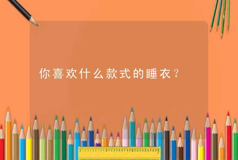 你喜欢什么款式的睡衣？,第1张